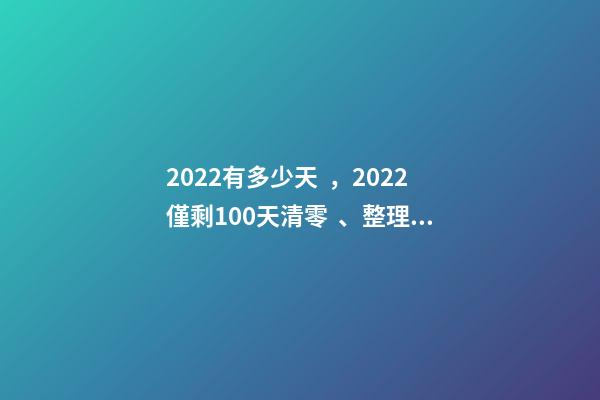 2022有多少天，2022僅剩100天清零、整理、更新-第1張-觀點-玄機派
